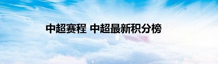 关于中超赛程 中超最新积分榜最新更新