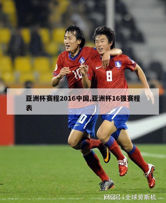 亚洲杯赛程2016中国,亚洲杯16强赛程表