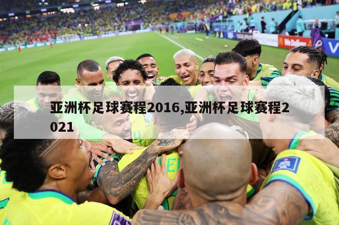 亚洲杯足球赛程2016,亚洲杯足球赛程2021
