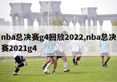 nba总决赛g4回放2022,nba总决赛2021g4