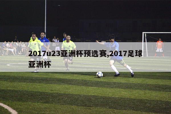 2017u23亚洲杯预选赛,2017足球亚洲杯