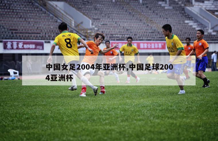 中国女足2004年亚洲杯,中国足球2004亚洲杯
